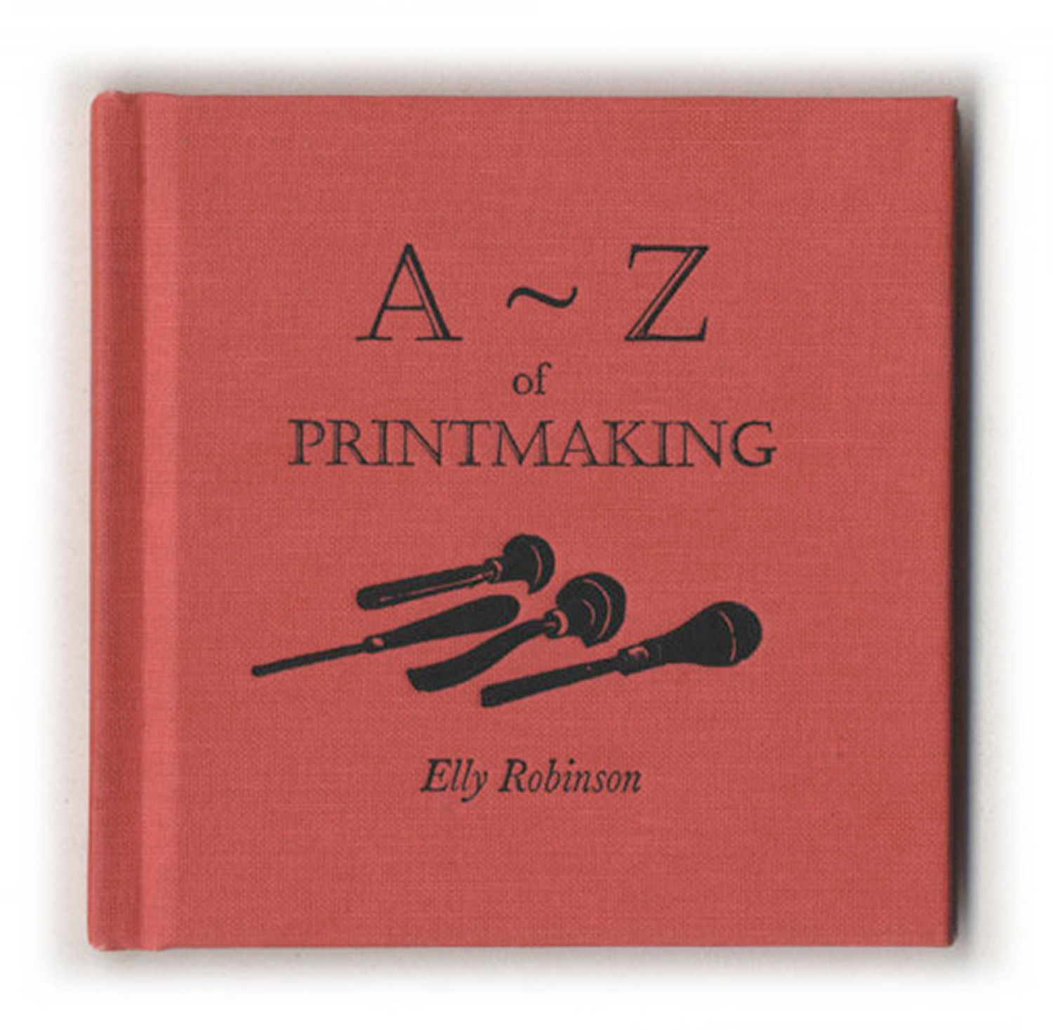 A-Z of Printmaking by Elly Robinson